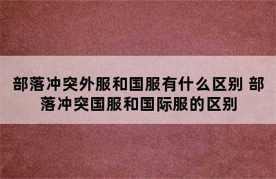 部落冲突外服和国服有什么区别 部落冲突国服和国际服的区别